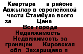 Квартира 2 1 в районе Авжылар в европейской части Стамбула всего за 38000 $. › Цена ­ 38 000 - Все города Недвижимость » Недвижимость за границей   . Кировская обл.,Захарищево п.